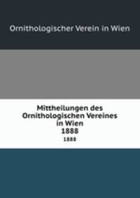 Mittheilungen des Ornithologischen Vereines in Wien. 1888