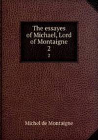 The essayes of Michael, Lord of Montaigne. 2