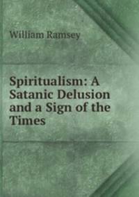 Spiritualism: A Satanic Delusion and a Sign of the Times