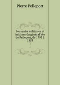 Souvenirs militaires et initimes du general Vte de Pelleport, de 1793 a 1853