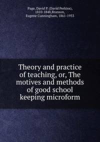 Theory and practice of teaching, or, The motives and methods of good school keeping microform