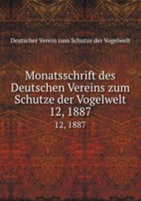 Monatsschrift des Deutschen Vereins zum Schutze der Vogelwelt. 12, 1887