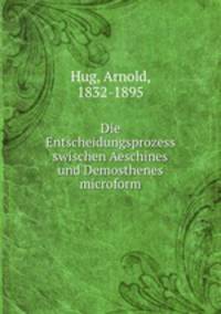 Die Entscheidungsprozess swischen Aeschines und Demosthenes microform