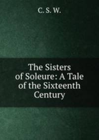 The Sisters of Soleure: A Tale of the Sixteenth Century
