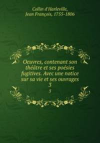 Oeuvres, contenant son theatre et ses poesies fugitives. Avec une notice sur sa vie et ses ouvrages