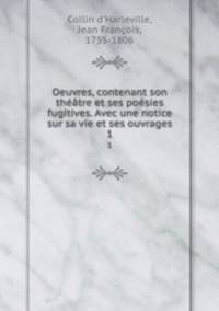 Oeuvres, contenant son theatre et ses poesies fugitives. Avec une notice sur sa vie et ses ouvrages