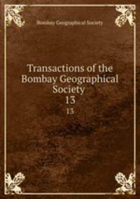 Transactions of the Bombay Geographical Society .. 13