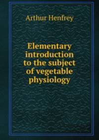 Elementary introduction to the subject of vegetable physiology