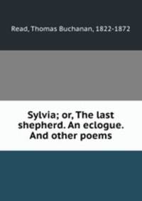 Sylvia; or, The last shepherd. An eclogue. And other poems