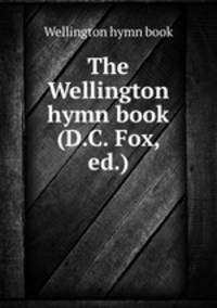 The Wellington hymn book (D.C. Fox, ed.).