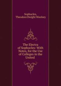 The Electra of Sophocles: With Notes, for the Use of Colleges in the United .