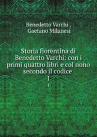 Storia fiorentina di Benedetto Varchi: con i primi quattro libri e col nono secondo il codice .. 1