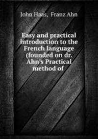 Easy and practical introduction to the French language (founded on dr. Ahn