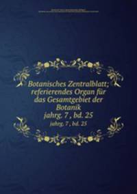 Botanisches Zentralblatt; referierendes Organ fr das Gesamtgebiet der Botanik. jahrg. 7 , bd. 25