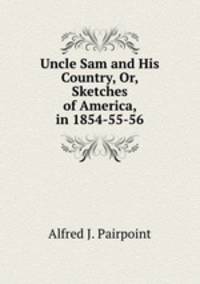 Uncle Sam and His Country, Or, Sketches of America, in 1854-55-56