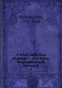 A Select collection of poems: : with notes, biographical and historical. 6