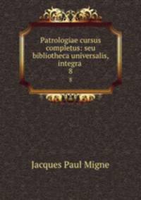Patrologiae cursus completus: seu bibliotheca universalis, integra .. 8