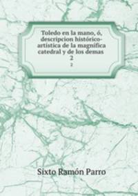 Toledo en la mano, o, descripcion historico-artistica de la magnifica catedral y de los demas .