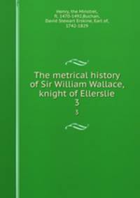 The metrical history of Sir William Wallace, knight of Ellerslie. 3
