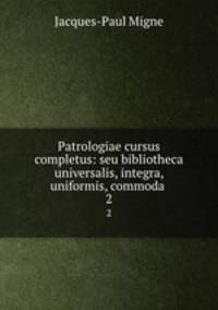 Patrologiae cursus completus: seu bibliotheca universalis, integra, uniformis, commoda .. 2