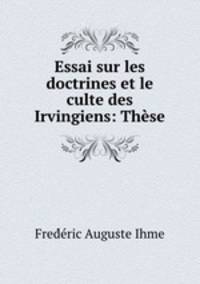 Essai sur les doctrines et le culte des Irvingiens: These