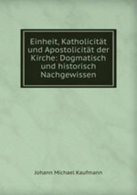 Einheit, Katholicitat und Apostolicitat der Kirche: Dogmatisch und historisch Nachgewissen