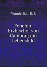 Fenelon, Erzbischof von Cambrai; ein Lebensbild