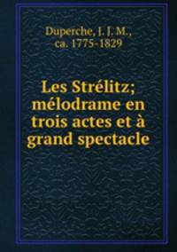 Les Strelitz; melodrame en trois actes et a grand spectacle