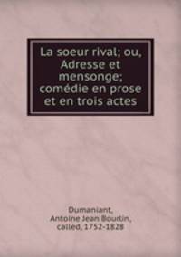 La soeur rival; ou, Adresse et mensonge; comedie en prose et en trois actes
