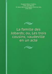 La famille des Jobards; ou, Les trois cousins; vaudeville en un acte