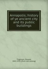 Annapolis; history of ye ancient city and its public buildings