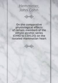 On the comparative physiological effects of certain members of the ethylic alcohol series (CH4O to C5H12O) on the isolated mammalian heart
