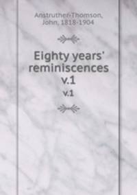 Eighty years` reminiscences. v.1
