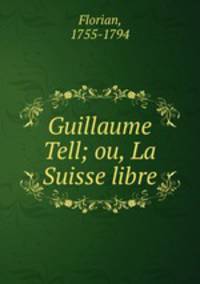 Guillaume Tell; ou, La Suisse libre