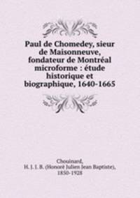 Paul de Chomedey, sieur de Maisonneuve, fondateur de Montreal microforme : etude historique et biographique, 1640-1665