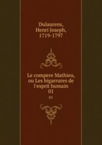 Le compere Mathieu, ou Les bigarrures de l`esprit humain. 01