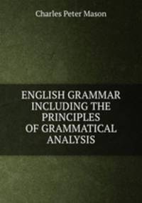 ENGLISH GRAMMAR INCLUDING THE PRINCIPLES OF GRAMMATICAL ANALYSIS.