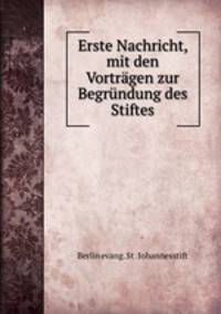Erste Nachricht, mit den Vortragen zur Begrundung des Stiftes