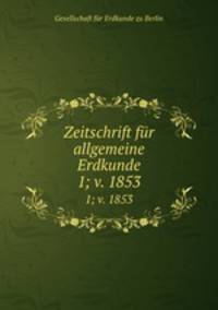 Zeitschrift fr allgemeine Erdkunde. 1; v. 1853
