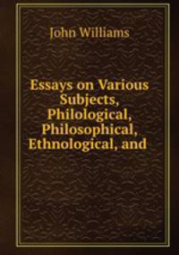 Essays on Various Subjects, Philological, Philosophical, Ethnological, and .