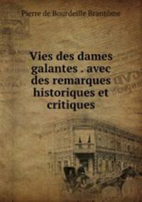 Vies des dames galantes . avec des remarques historiques et critiques