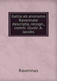 Gallia ab anonymo Ravennate descripta, recogn., comm. illustr. A. Jacobs