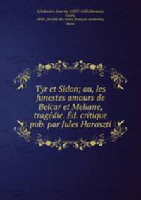 Tyr et Sidon; ou, les funestes amours de Belcar et Meliane, tragedie. Ed. critique pub. par Jules Haraszti