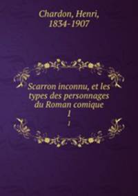 Scarron inconnu, et les types des personnages du Roman comique. 1