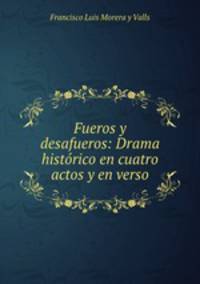 Fueros y desafueros: Drama historico en cuatro actos y en verso