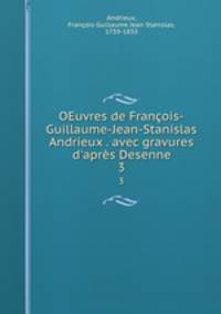 OEuvres de Franois-Guillaume-Jean-Stanislas Andrieux . avec gravures d`aprs Desenne. 3
