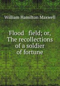 Flood & field; or, The recollections of a soldier of fortune
