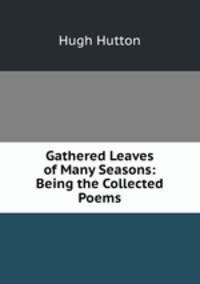 Gathered Leaves of Many Seasons: Being the Collected Poems