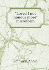 "Loved I not honour more" microform
