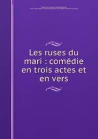 Les ruses du mari : comedie en trois actes et en vers